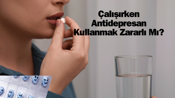 Çalışırken Antidepresan Kullanmak Zararlı Mı?