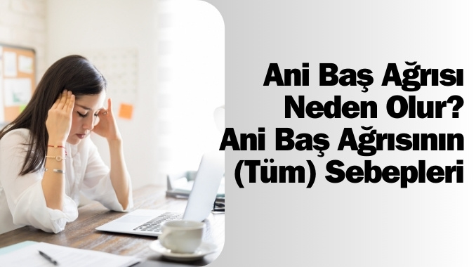 Ani Baş Ağrısı Neden Olur? Ani Baş Ağrısının (Tüm) Sebepleri