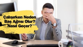 Çalışırken Neden Baş Ağrısı Olur? Nasıl Geçer?