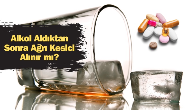 Alkol Aldıktan Sonra Ağrı Kesici Alınır mı?